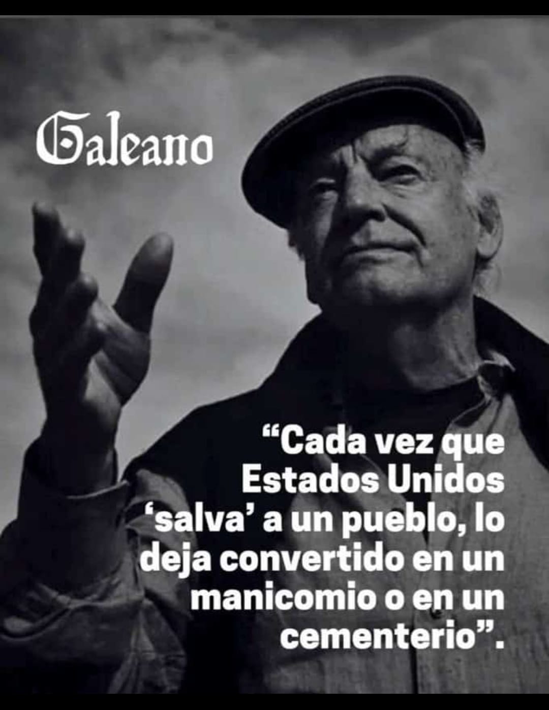 Eduardo Galeano: "Cada vez que Estados Unidos 'salva' a un pueblo, lo deja convertido en un manicomio o en un cementerio".